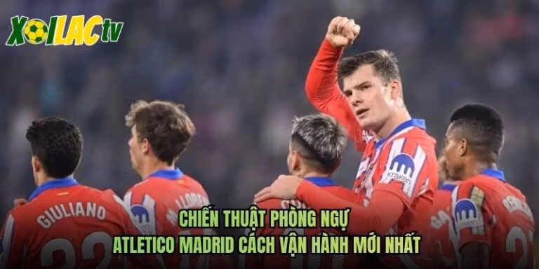 Chiến Thuật Phòng Ngự Atletico Madrid Cách Vận Hành Mới Nhất
