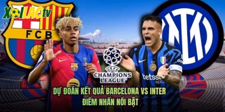 Dự Đoán Kết Quả Barcelona Vs Inter - Điểm Nhấn Nổi Bật