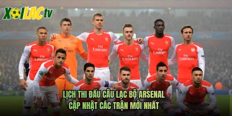 Lịch Thi Đấu Câu Lạc Bộ Arsenal - Cập Nhật Các Trận Mới Nhất