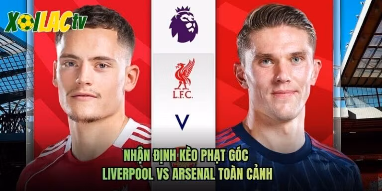 Nhận Định Kèo Phạt Góc Liverpool Vs Arsenal Toàn Cảnh
