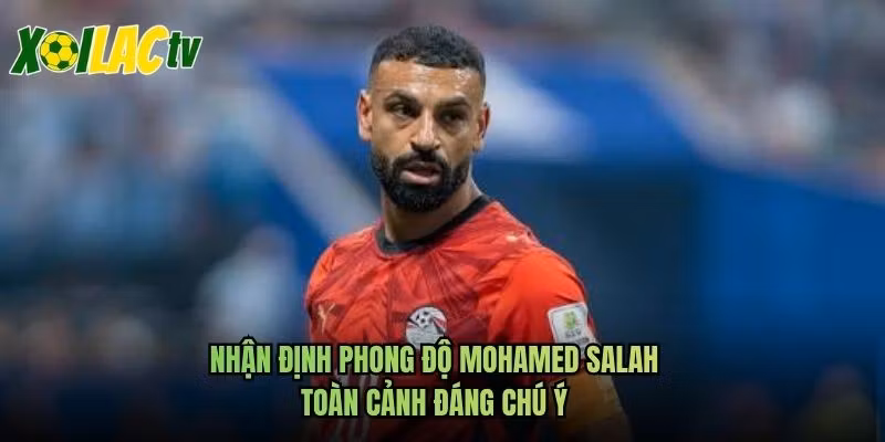 Nhận Định Phong Độ Mohamed Salah - Toàn Cảnh Đáng Chú Ý