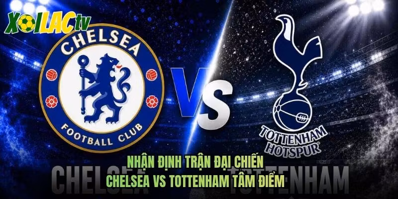 Nhận Định Trận Đại Chiến Chelsea Vs Tottenham Tâm Điểm