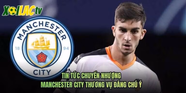 Tin Tức Chuyển Nhượng Manchester City Thương Vụ Đáng Chú Ý