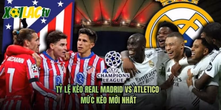 Tỷ Lệ Kèo Real Madrid Vs Atletico - Mức Kèo Mới Nhất